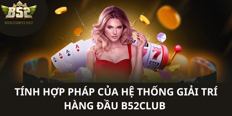 Tính hợp pháp của hệ thống giải trí hàng đầu B52club 