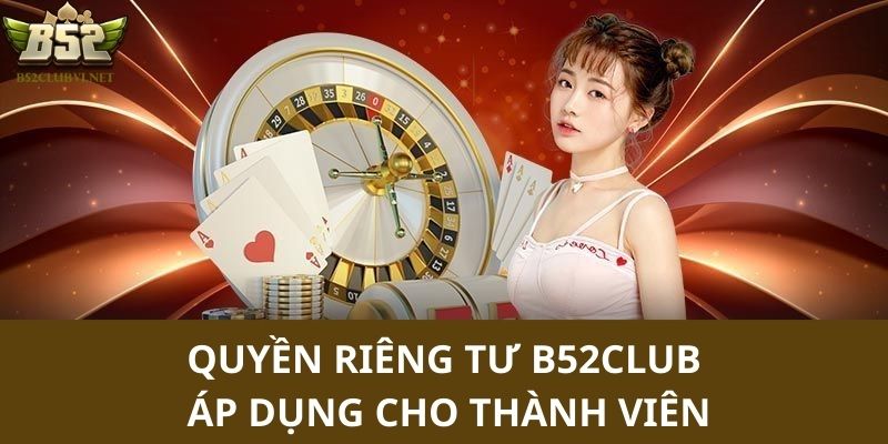 Thông tin chính liên quan đến quyền riêng tư B52club áp dụng cho thành viên 